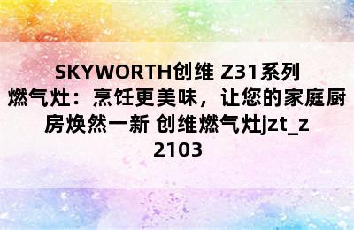 SKYWORTH创维 Z31系列燃气灶：烹饪更美味，让您的家庭厨房焕然一新 创维燃气灶jzt_z2103